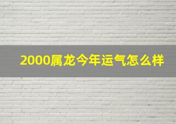 2000属龙今年运气怎么样