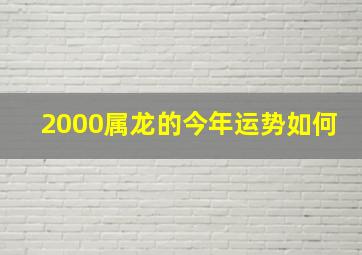 2000属龙的今年运势如何