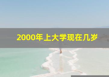 2000年上大学现在几岁