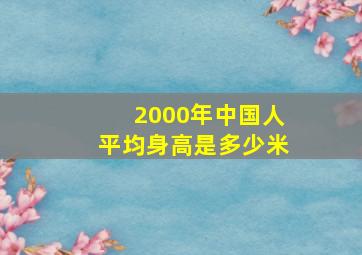 2000年中国人平均身高是多少米