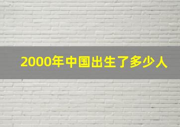 2000年中国出生了多少人