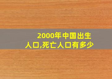 2000年中国出生人口,死亡人口有多少