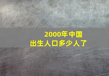 2000年中国出生人口多少人了