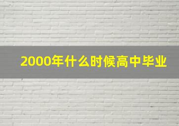 2000年什么时候高中毕业