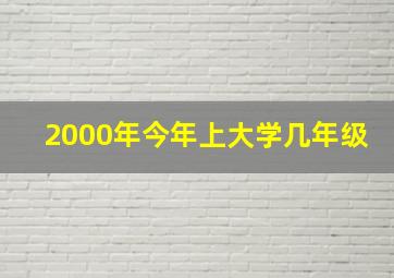 2000年今年上大学几年级