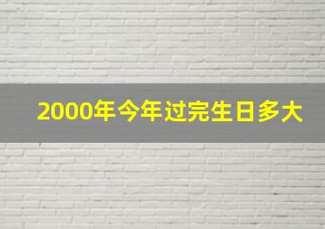 2000年今年过完生日多大