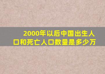 2000年以后中国出生人口和死亡人口数量是多少万