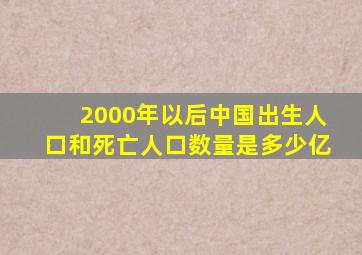 2000年以后中国出生人口和死亡人口数量是多少亿