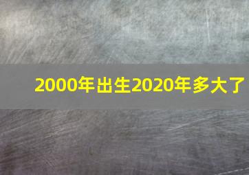 2000年出生2020年多大了