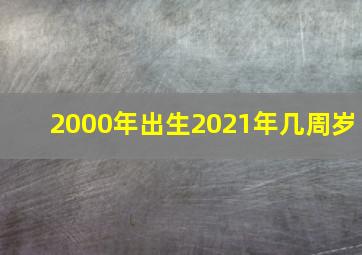 2000年出生2021年几周岁