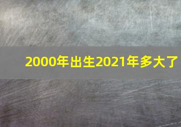 2000年出生2021年多大了