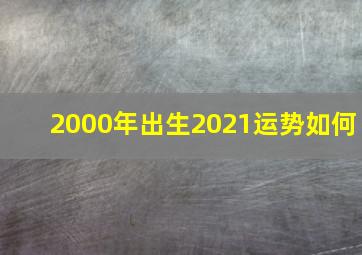 2000年出生2021运势如何