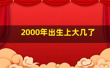 2000年出生上大几了