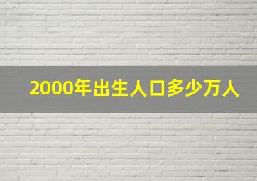 2000年出生人口多少万人