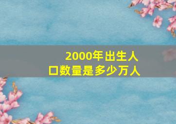 2000年出生人口数量是多少万人