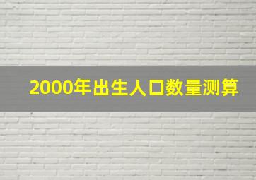 2000年出生人口数量测算