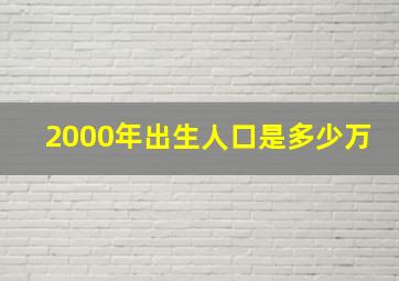 2000年出生人口是多少万