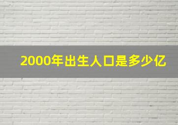 2000年出生人口是多少亿