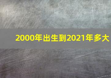 2000年出生到2021年多大