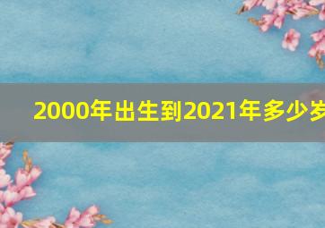 2000年出生到2021年多少岁