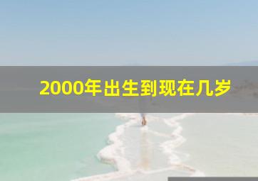 2000年出生到现在几岁