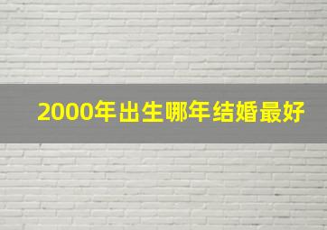 2000年出生哪年结婚最好