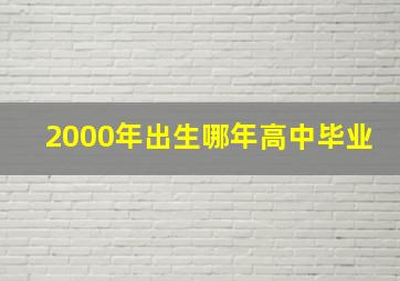 2000年出生哪年高中毕业