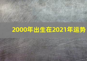 2000年出生在2021年运势