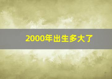 2000年出生多大了