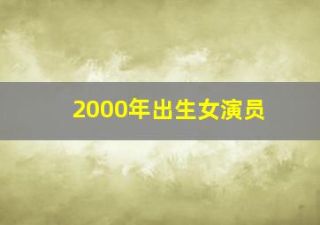 2000年出生女演员