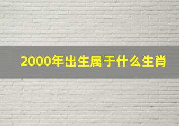 2000年出生属于什么生肖