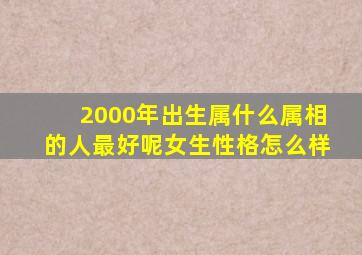 2000年出生属什么属相的人最好呢女生性格怎么样