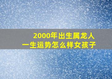 2000年出生属龙人一生运势怎么样女孩子