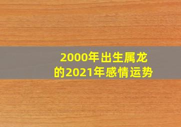 2000年出生属龙的2021年感情运势