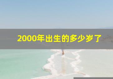 2000年出生的多少岁了