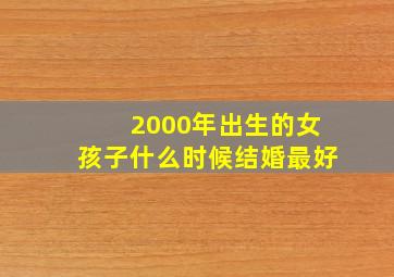 2000年出生的女孩子什么时候结婚最好