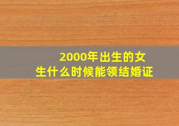 2000年出生的女生什么时候能领结婚证