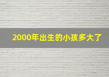 2000年出生的小孩多大了