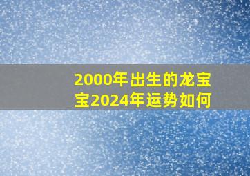 2000年出生的龙宝宝2024年运势如何