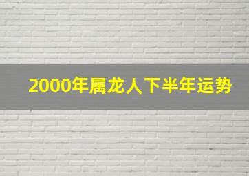 2000年属龙人下半年运势