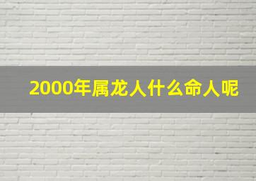 2000年属龙人什么命人呢