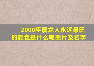 2000年属龙人永远最旺的颜色是什么呢图片及名字