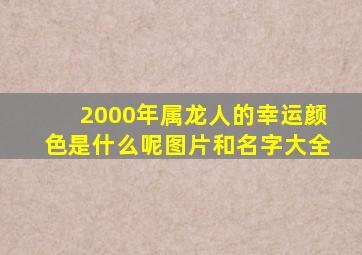 2000年属龙人的幸运颜色是什么呢图片和名字大全