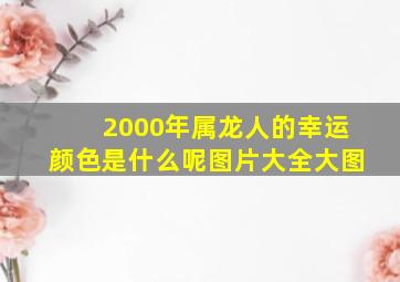 2000年属龙人的幸运颜色是什么呢图片大全大图