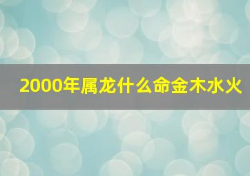 2000年属龙什么命金木水火