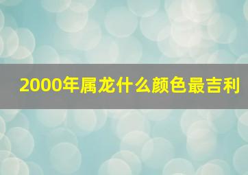 2000年属龙什么颜色最吉利