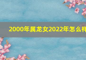 2000年属龙女2022年怎么样