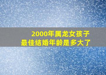 2000年属龙女孩子最佳结婚年龄是多大了