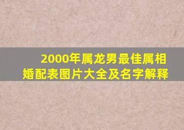 2000年属龙男最佳属相婚配表图片大全及名字解释