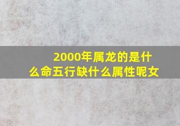 2000年属龙的是什么命五行缺什么属性呢女